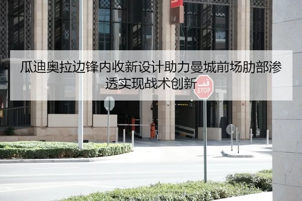 瓜迪奥拉边锋内收新设计助力曼城前场肋部渗透实现战术创新