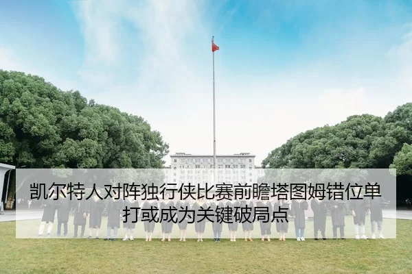 凯尔特人对阵独行侠比赛前瞻塔图姆错位单打或成为关键破局点