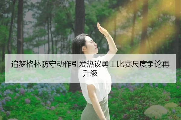 追梦格林防守动作引发热议勇士比赛尺度争论再升级