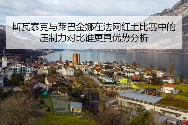 斯瓦泰克与莱巴金娜在法网红土比赛中的压制力对比谁更具优势分析
