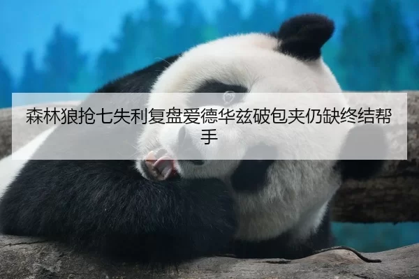 森林狼抢七失利复盘爱德华兹破包夹仍缺终结帮手