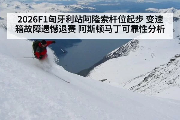 2026F1匈牙利站阿隆索杆位起步 变速箱故障遗憾退赛 阿斯顿马丁可靠性分析