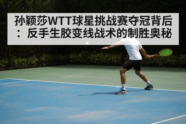 孙颖莎WTT球星挑战赛夺冠背后：反手生胶变线战术的制胜奥秘