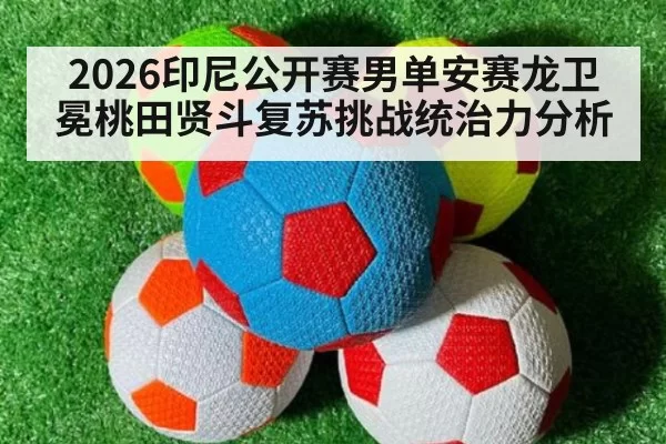 2026印尼公开赛男单安赛龙卫冕桃田贤斗复苏挑战统治力分析