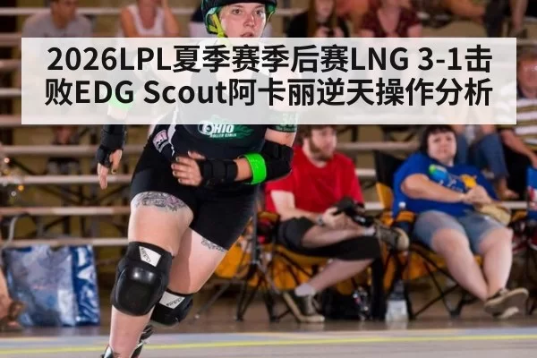2026LPL夏季赛季后赛LNG 3-1击败EDG Scout阿卡丽逆天操作分析