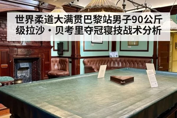 世界柔道大满贯巴黎站男子90公斤级拉沙·贝考里夺冠寝技战术分析