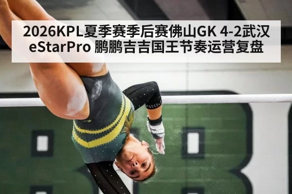 2026KPL夏季赛季后赛佛山GK 4-2武汉eStarPro 鹏鹏吉吉国王节奏运营复盘