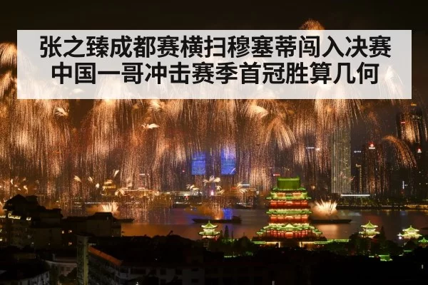 张之臻成都赛横扫穆塞蒂闯入决赛 中国一哥冲击赛季首冠胜算几何